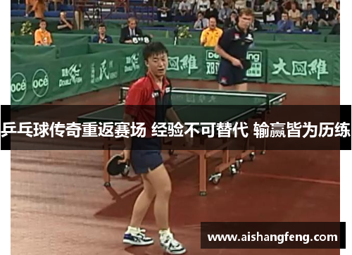 乒乓球传奇重返赛场 经验不可替代 输赢皆为历练