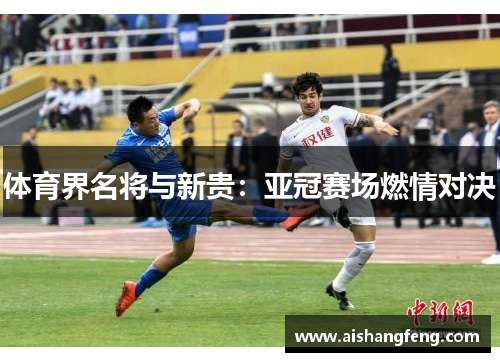 体育界名将与新贵：亚冠赛场燃情对决