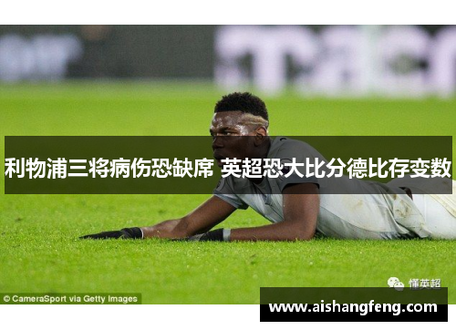 利物浦三将病伤恐缺席 英超恐大比分德比存变数